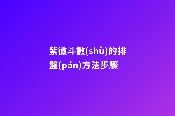紫微斗數(shù)的排盤(pán)方法步驟