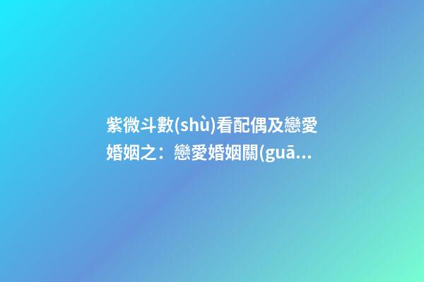 紫微斗數(shù)看配偶及戀愛婚姻之：戀愛婚姻關(guān)系概論