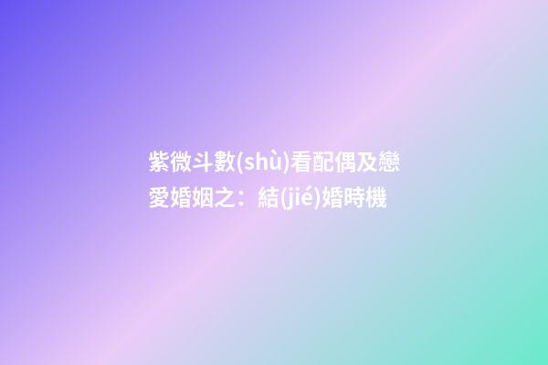 紫微斗數(shù)看配偶及戀愛婚姻之：結(jié)婚時機