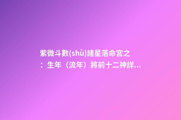 紫微斗數(shù)諸星落命宮之：生年（流年）將前十二神詳解