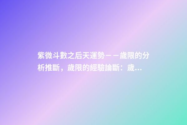 紫微斗數之后天運勢－－歲限的分析推斷，歲限的經驗論斷：歲限的