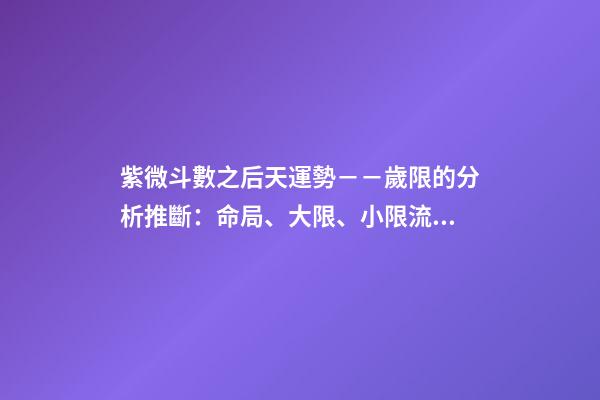 紫微斗數之后天運勢－－歲限的分析推斷：命局、大限、小限流年的