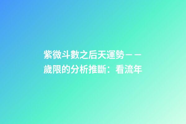 紫微斗數之后天運勢－－歲限的分析推斷：看流年