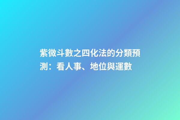 紫微斗數之四化法的分類預測：看人事、地位與運數