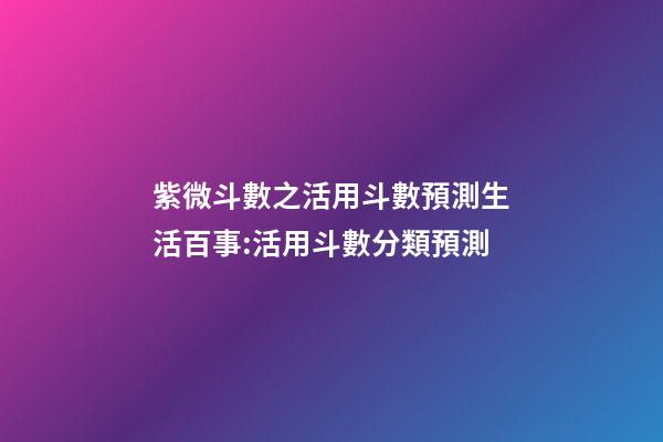 紫微斗數之活用斗數預測生活百事:活用斗數分類預測