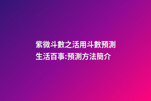 紫微斗數之活用斗數預測生活百事:預測方法簡介