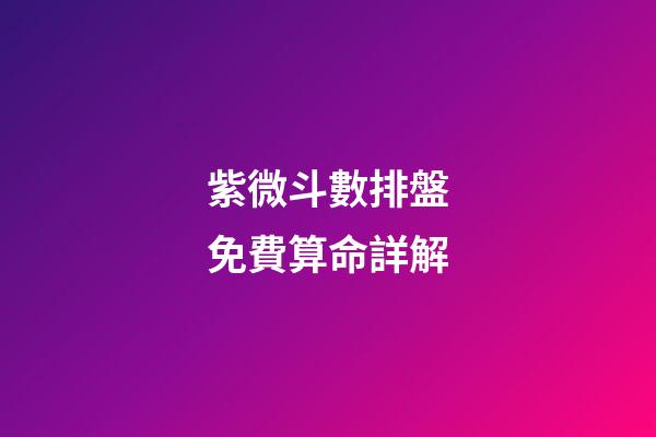 紫微斗數排盤免費算命詳解