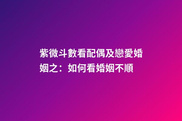 紫微斗數看配偶及戀愛婚姻之：如何看婚姻不順