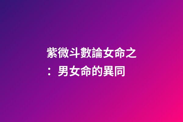 紫微斗數論女命之：男女命的異同