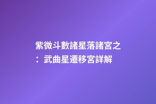 紫微斗數諸星落諸宮之：武曲星遷移宮詳解