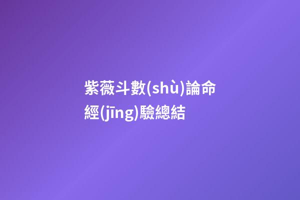 紫薇斗數(shù)論命經(jīng)驗總結