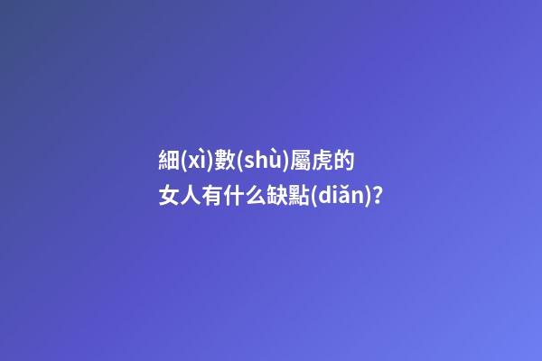 細(xì)數(shù)屬虎的女人有什么缺點(diǎn)？