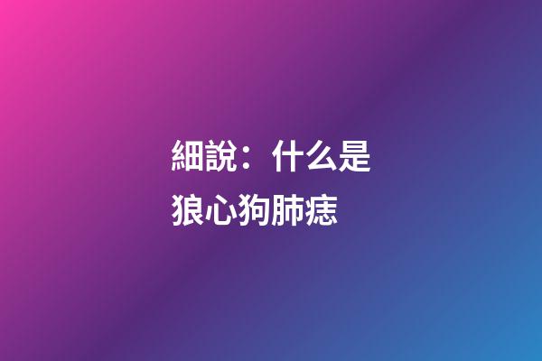 細說：什么是狼心狗肺痣