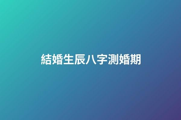 結婚生辰八字測婚期