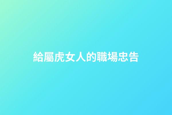 給屬虎女人的職場忠告