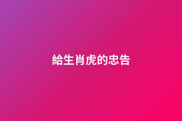 給生肖虎的忠告
