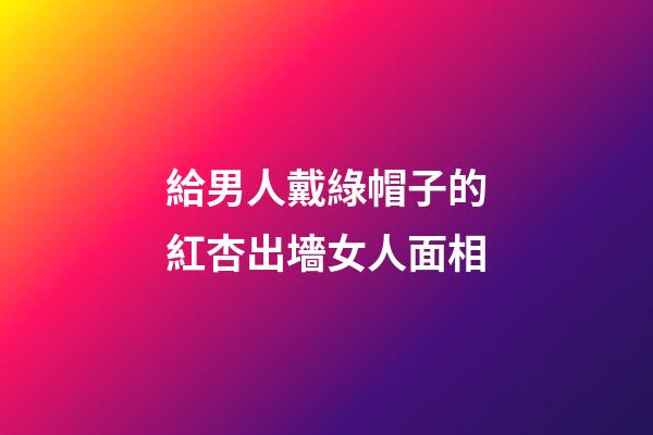 給男人戴綠帽子的紅杏出墻女人面相