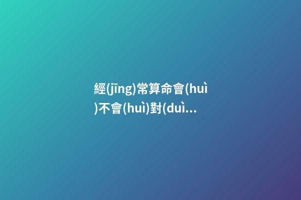 經(jīng)常算命會(huì)不會(huì)對(duì)自己不好