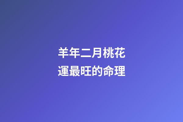 羊年二月桃花運最旺的命理