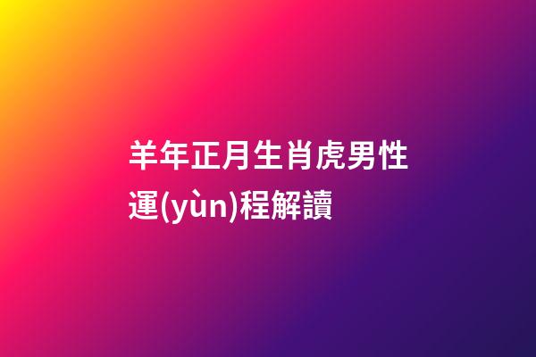 羊年正月生肖虎男性運(yùn)程解讀