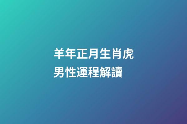 羊年正月生肖虎男性運程解讀