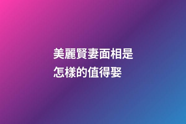 美麗賢妻面相是怎樣的值得娶