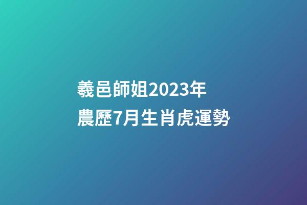 羲邑師姐2023年農歷7月生肖虎運勢