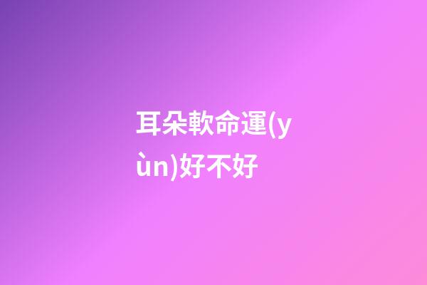 耳朵軟命運(yùn)好不好