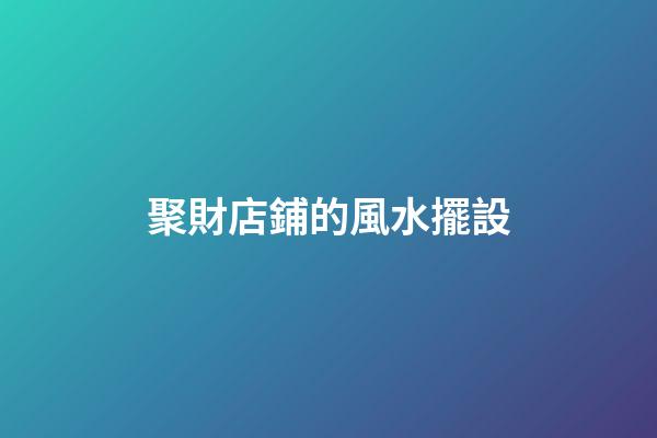 聚財店鋪的風水擺設