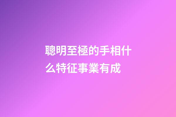 聰明至極的手相什么特征事業有成