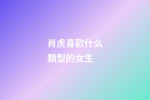 肖虎喜歡什么類型的女生