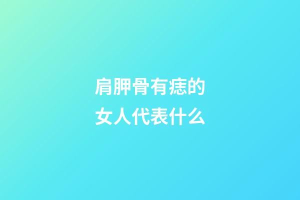肩胛骨有痣的女人代表什么