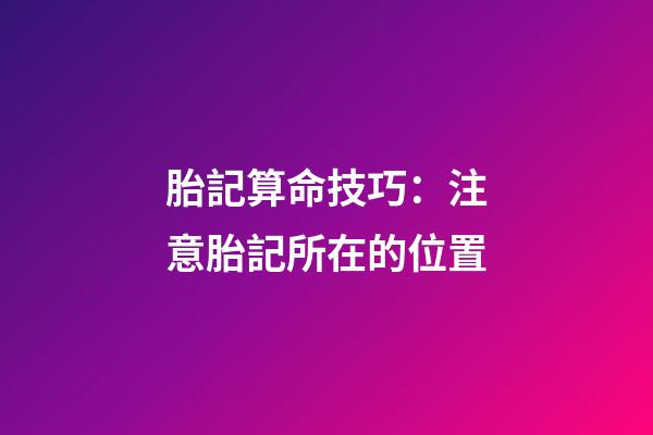 胎記算命技巧：注意胎記所在的位置