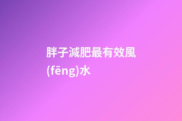 胖子減肥最有效風(fēng)水