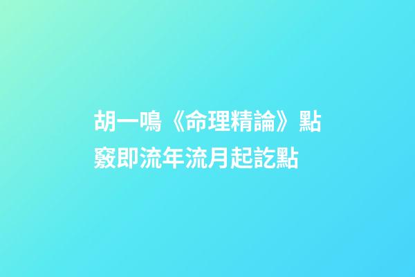 胡一鳴《命理精論》點竅即流年流月起訖點