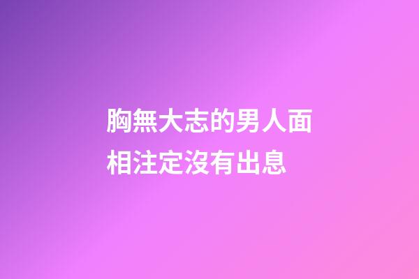 胸無大志的男人面相注定沒有出息