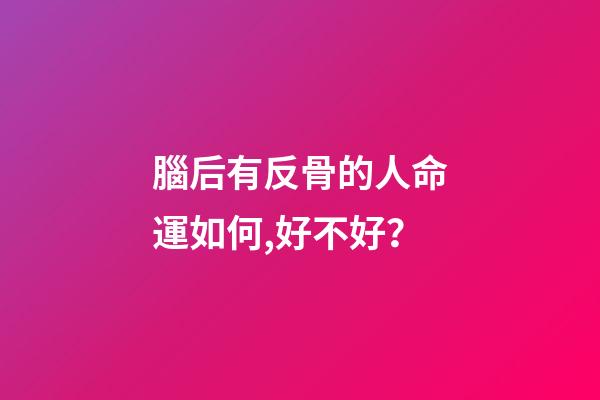 腦后有反骨的人命運如何,好不好？
