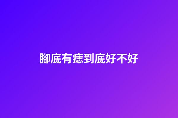 腳底有痣到底好不好