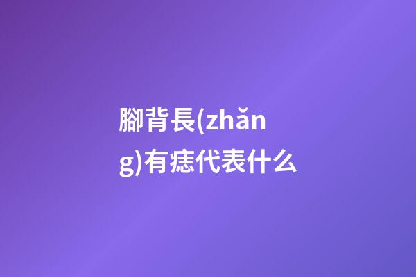 腳背長(zhǎng)有痣代表什么