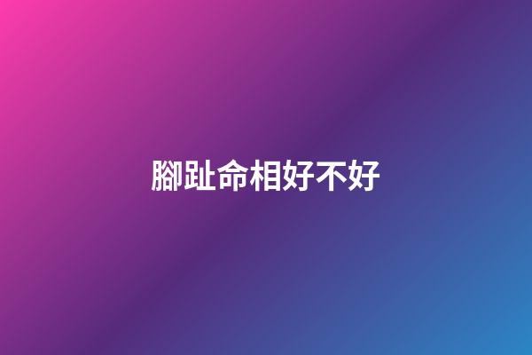 腳趾命相好不好