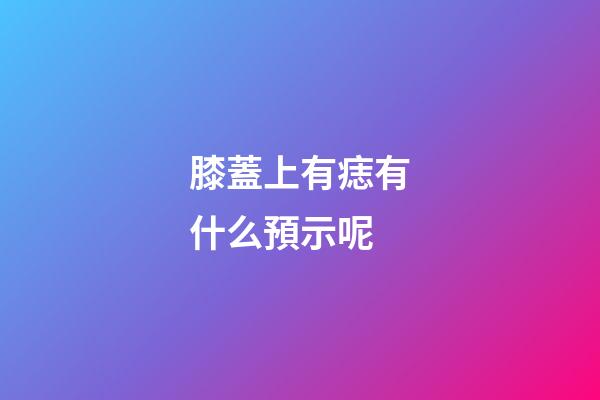 膝蓋上有痣有什么預示呢