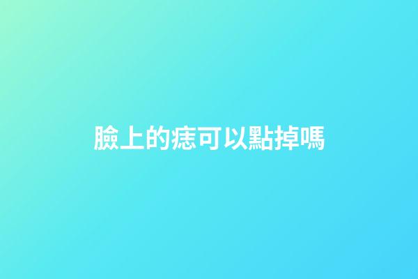 臉上的痣可以點掉嗎