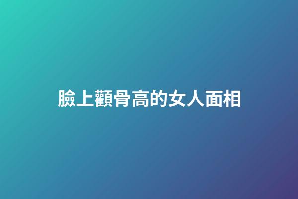 臉上顴骨高的女人面相