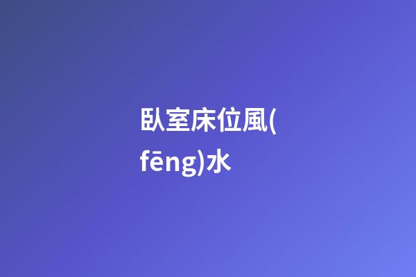 臥室床位風(fēng)水
