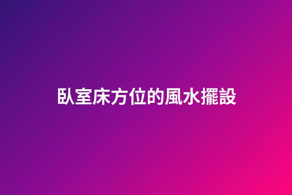 臥室床方位的風水擺設