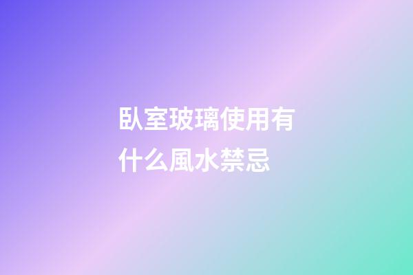 臥室玻璃使用有什么風水禁忌