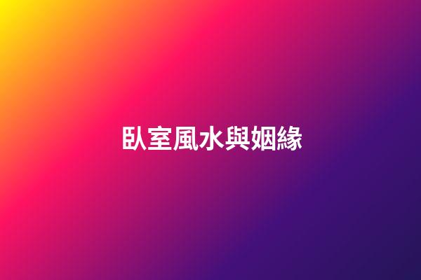 臥室風水與姻緣