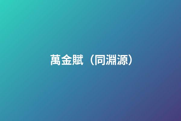 萬金賦（同淵源）