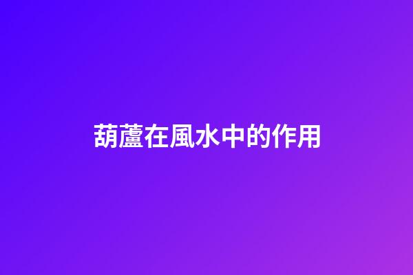葫蘆在風水中的作用