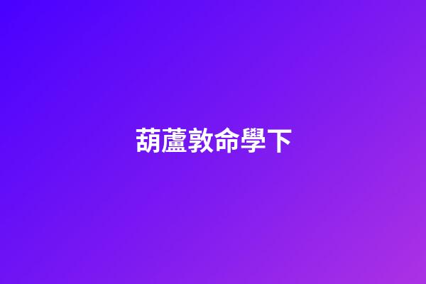 葫蘆敦命學下